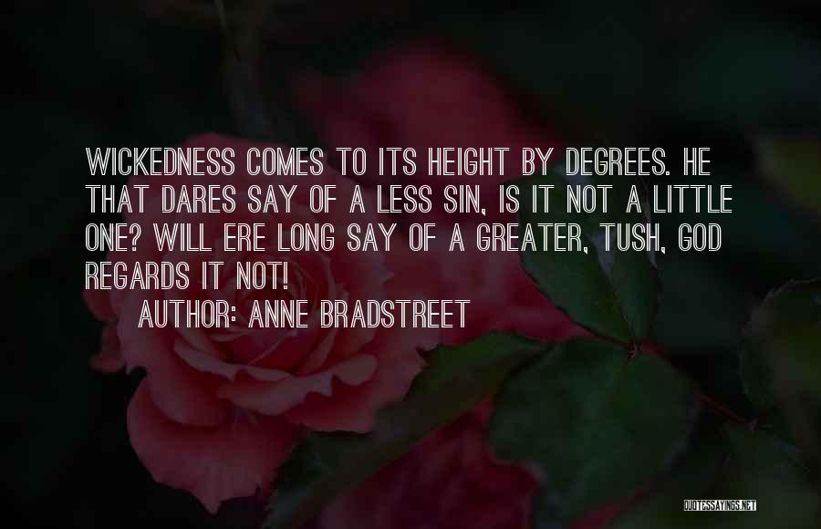 Anne Bradstreet Quotes: Wickedness Comes To Its Height By Degrees. He That Dares Say Of A Less Sin, Is It Not A Little