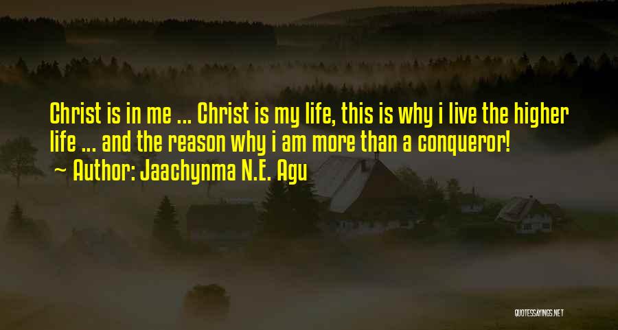 Jaachynma N.E. Agu Quotes: Christ Is In Me ... Christ Is My Life, This Is Why I Live The Higher Life ... And The