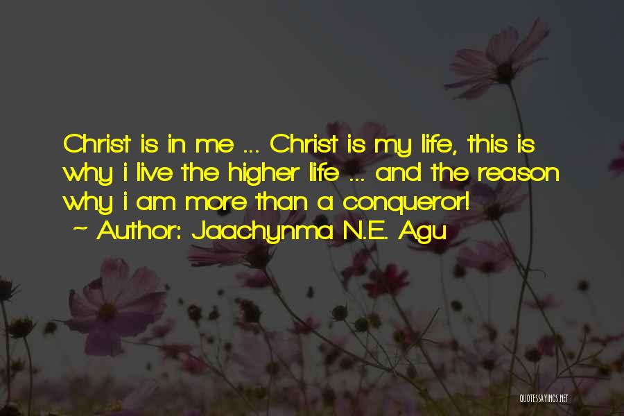 Jaachynma N.E. Agu Quotes: Christ Is In Me ... Christ Is My Life, This Is Why I Live The Higher Life ... And The