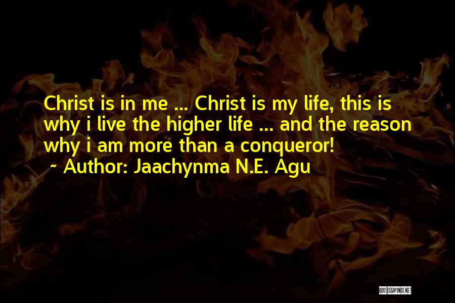 Jaachynma N.E. Agu Quotes: Christ Is In Me ... Christ Is My Life, This Is Why I Live The Higher Life ... And The