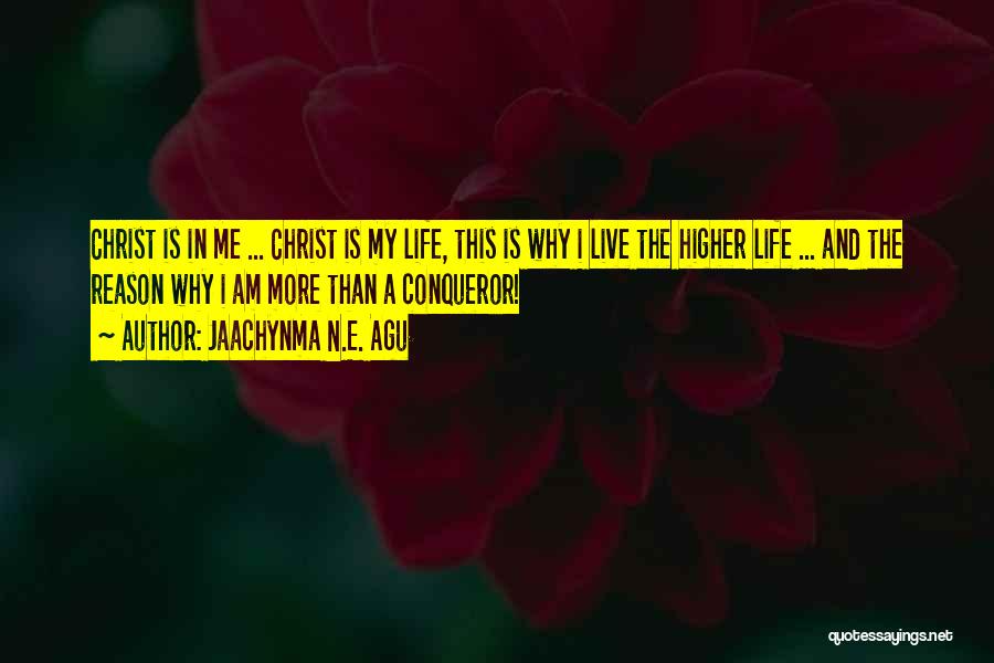 Jaachynma N.E. Agu Quotes: Christ Is In Me ... Christ Is My Life, This Is Why I Live The Higher Life ... And The