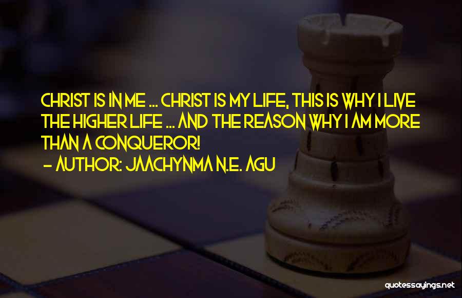 Jaachynma N.E. Agu Quotes: Christ Is In Me ... Christ Is My Life, This Is Why I Live The Higher Life ... And The