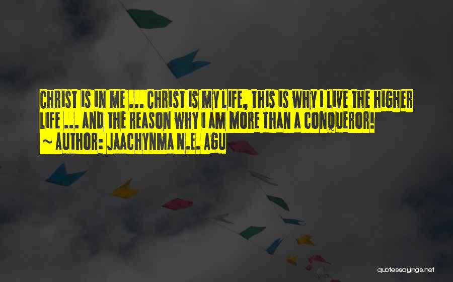 Jaachynma N.E. Agu Quotes: Christ Is In Me ... Christ Is My Life, This Is Why I Live The Higher Life ... And The