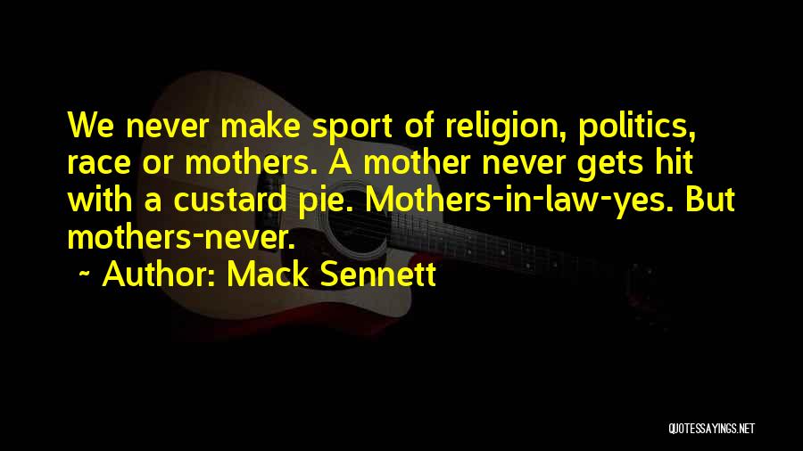 Mack Sennett Quotes: We Never Make Sport Of Religion, Politics, Race Or Mothers. A Mother Never Gets Hit With A Custard Pie. Mothers-in-law-yes.