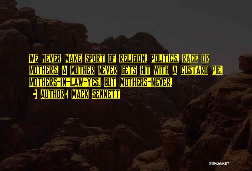 Mack Sennett Quotes: We Never Make Sport Of Religion, Politics, Race Or Mothers. A Mother Never Gets Hit With A Custard Pie. Mothers-in-law-yes.