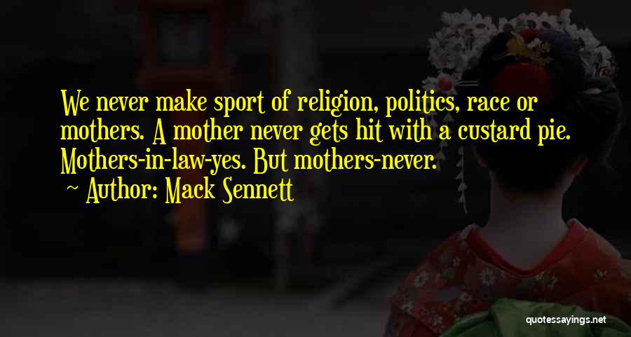 Mack Sennett Quotes: We Never Make Sport Of Religion, Politics, Race Or Mothers. A Mother Never Gets Hit With A Custard Pie. Mothers-in-law-yes.