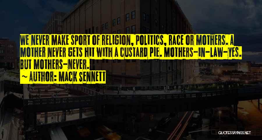 Mack Sennett Quotes: We Never Make Sport Of Religion, Politics, Race Or Mothers. A Mother Never Gets Hit With A Custard Pie. Mothers-in-law-yes.