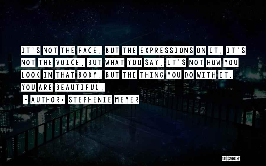 Stephenie Meyer Quotes: It's Not The Face, But The Expressions On It. It's Not The Voice, But What You Say. It's Not How