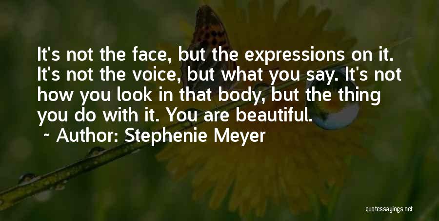 Stephenie Meyer Quotes: It's Not The Face, But The Expressions On It. It's Not The Voice, But What You Say. It's Not How