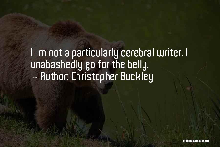 Christopher Buckley Quotes: I'm Not A Particularly Cerebral Writer. I Unabashedly Go For The Belly.