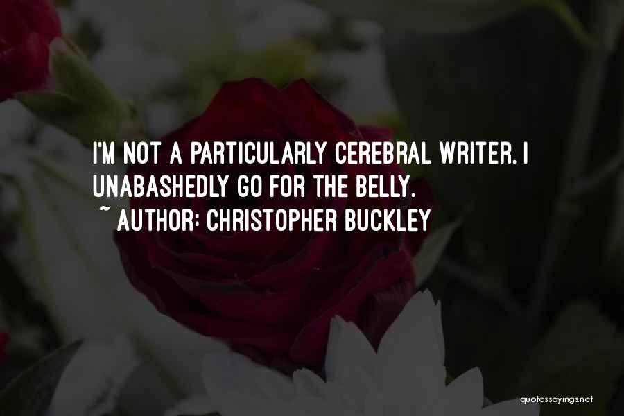 Christopher Buckley Quotes: I'm Not A Particularly Cerebral Writer. I Unabashedly Go For The Belly.