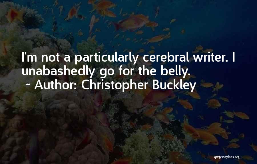 Christopher Buckley Quotes: I'm Not A Particularly Cerebral Writer. I Unabashedly Go For The Belly.