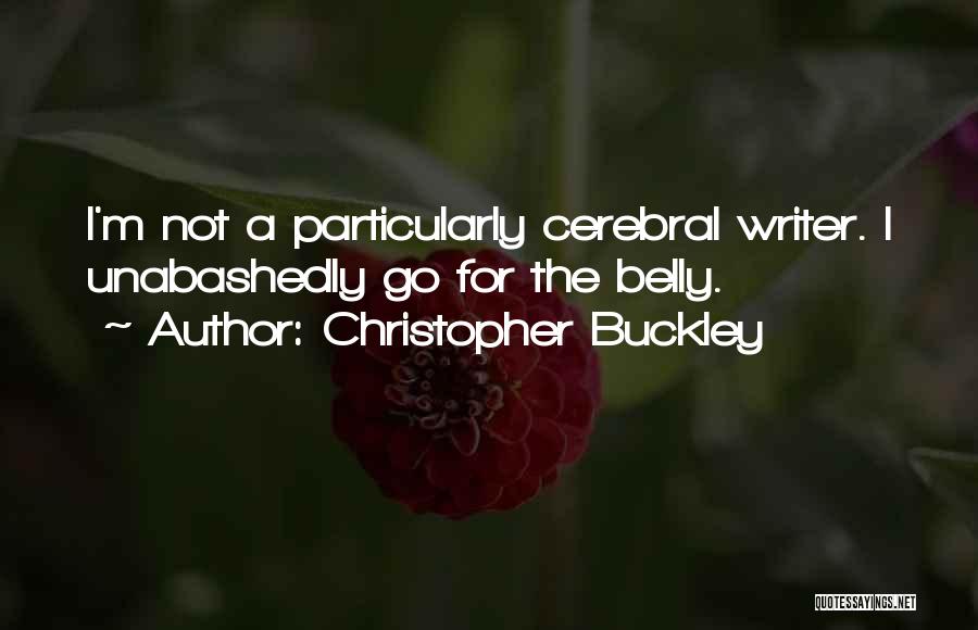 Christopher Buckley Quotes: I'm Not A Particularly Cerebral Writer. I Unabashedly Go For The Belly.