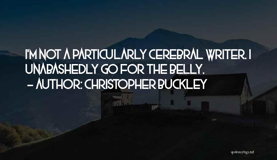 Christopher Buckley Quotes: I'm Not A Particularly Cerebral Writer. I Unabashedly Go For The Belly.