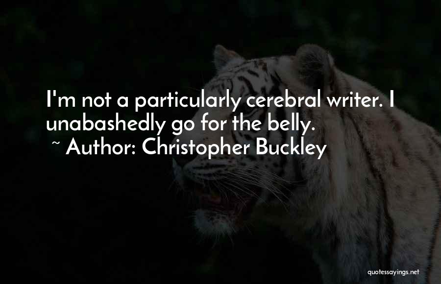 Christopher Buckley Quotes: I'm Not A Particularly Cerebral Writer. I Unabashedly Go For The Belly.