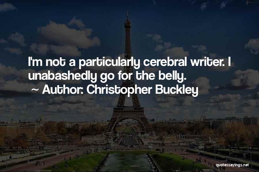 Christopher Buckley Quotes: I'm Not A Particularly Cerebral Writer. I Unabashedly Go For The Belly.