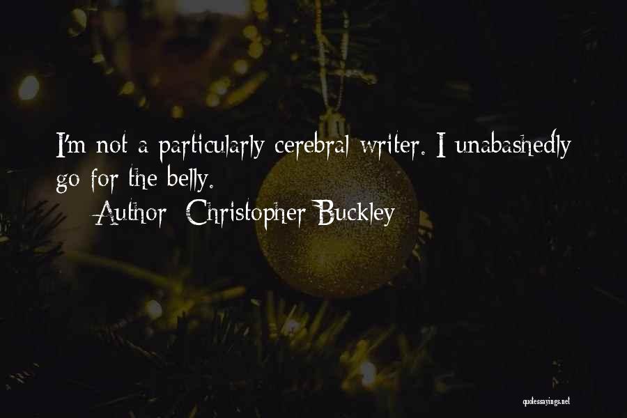 Christopher Buckley Quotes: I'm Not A Particularly Cerebral Writer. I Unabashedly Go For The Belly.