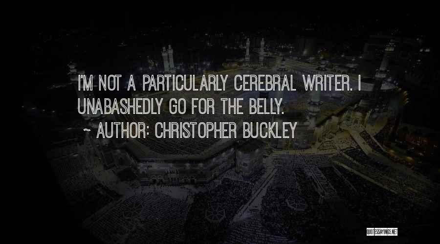 Christopher Buckley Quotes: I'm Not A Particularly Cerebral Writer. I Unabashedly Go For The Belly.