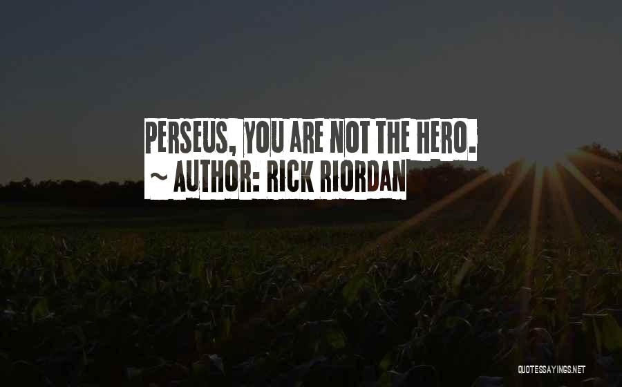 Rick Riordan Quotes: Perseus, You Are Not The Hero.