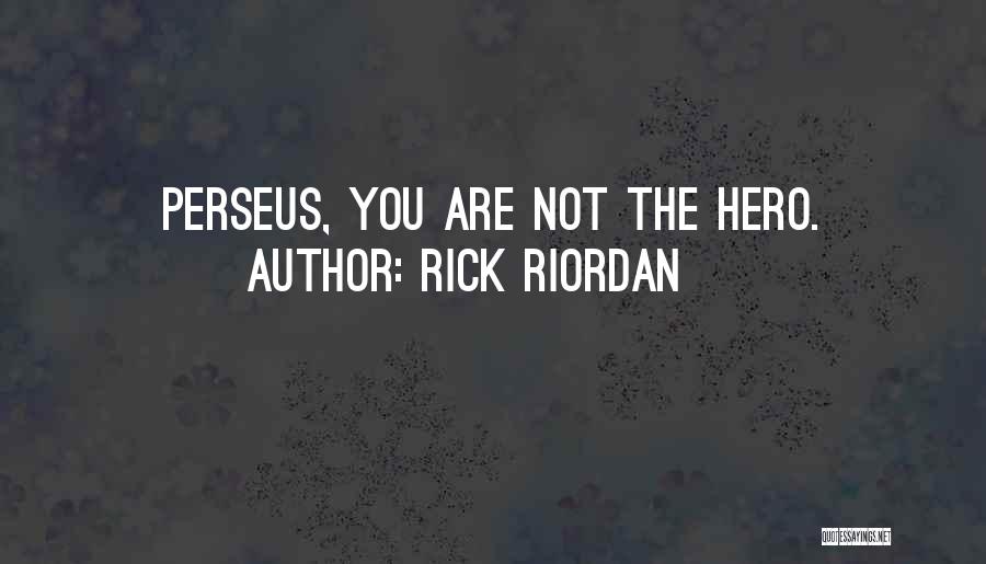Rick Riordan Quotes: Perseus, You Are Not The Hero.