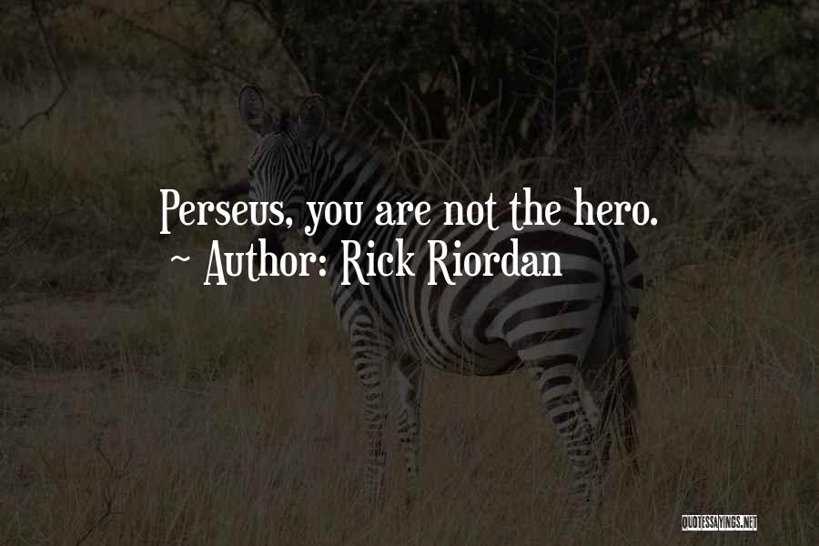 Rick Riordan Quotes: Perseus, You Are Not The Hero.