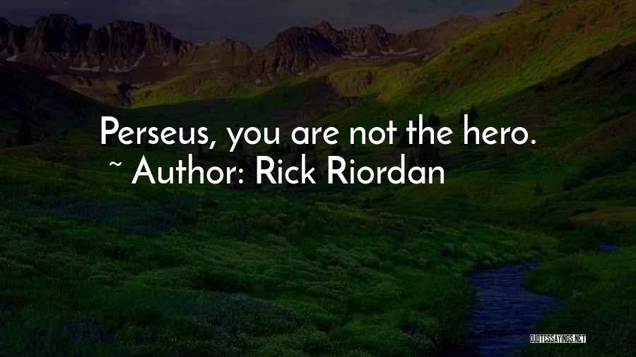 Rick Riordan Quotes: Perseus, You Are Not The Hero.