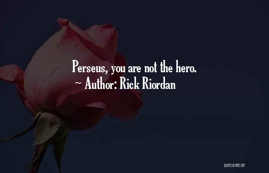 Rick Riordan Quotes: Perseus, You Are Not The Hero.