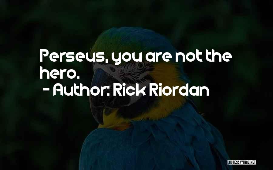 Rick Riordan Quotes: Perseus, You Are Not The Hero.
