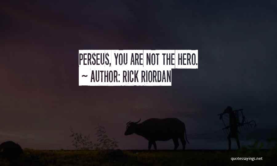 Rick Riordan Quotes: Perseus, You Are Not The Hero.
