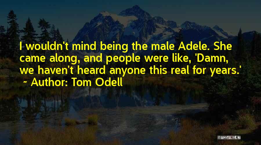 Tom Odell Quotes: I Wouldn't Mind Being The Male Adele. She Came Along, And People Were Like, 'damn, We Haven't Heard Anyone This