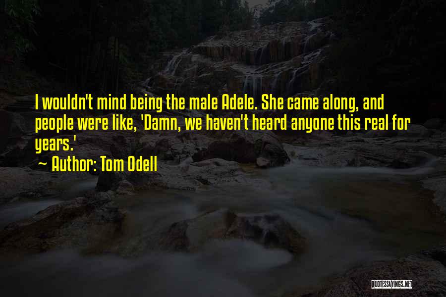 Tom Odell Quotes: I Wouldn't Mind Being The Male Adele. She Came Along, And People Were Like, 'damn, We Haven't Heard Anyone This