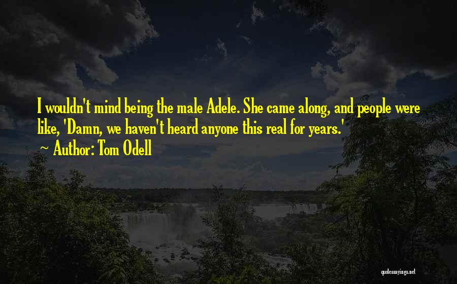 Tom Odell Quotes: I Wouldn't Mind Being The Male Adele. She Came Along, And People Were Like, 'damn, We Haven't Heard Anyone This