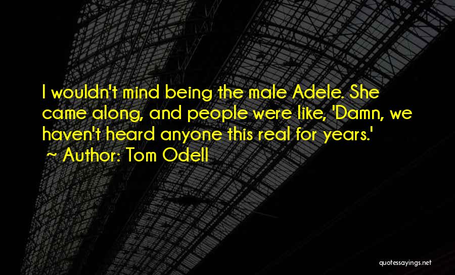 Tom Odell Quotes: I Wouldn't Mind Being The Male Adele. She Came Along, And People Were Like, 'damn, We Haven't Heard Anyone This