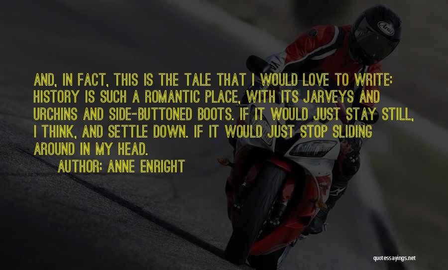 Anne Enright Quotes: And, In Fact, This Is The Tale That I Would Love To Write: History Is Such A Romantic Place, With