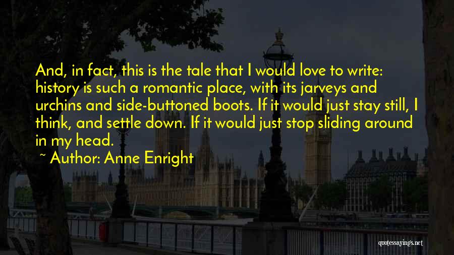 Anne Enright Quotes: And, In Fact, This Is The Tale That I Would Love To Write: History Is Such A Romantic Place, With