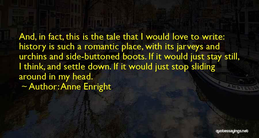 Anne Enright Quotes: And, In Fact, This Is The Tale That I Would Love To Write: History Is Such A Romantic Place, With