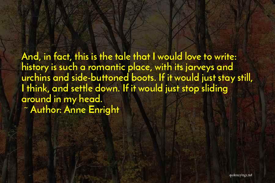 Anne Enright Quotes: And, In Fact, This Is The Tale That I Would Love To Write: History Is Such A Romantic Place, With