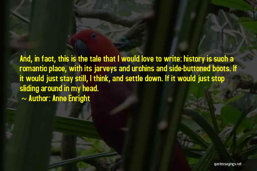 Anne Enright Quotes: And, In Fact, This Is The Tale That I Would Love To Write: History Is Such A Romantic Place, With