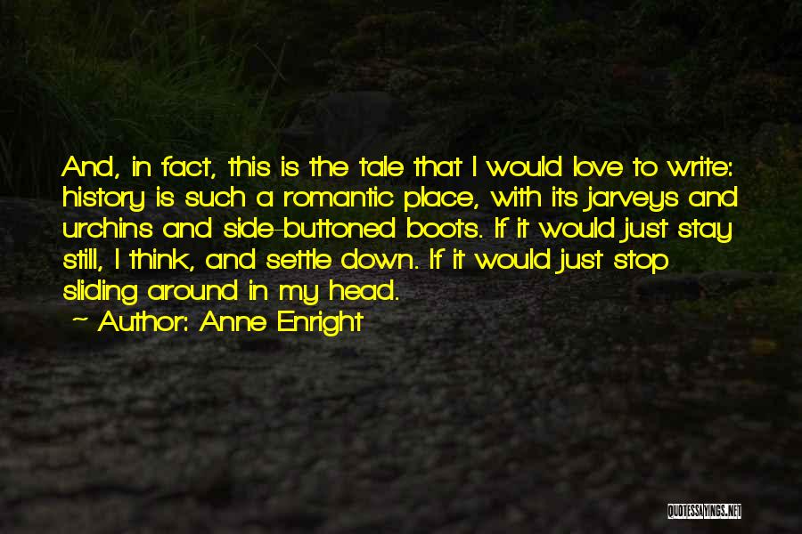 Anne Enright Quotes: And, In Fact, This Is The Tale That I Would Love To Write: History Is Such A Romantic Place, With