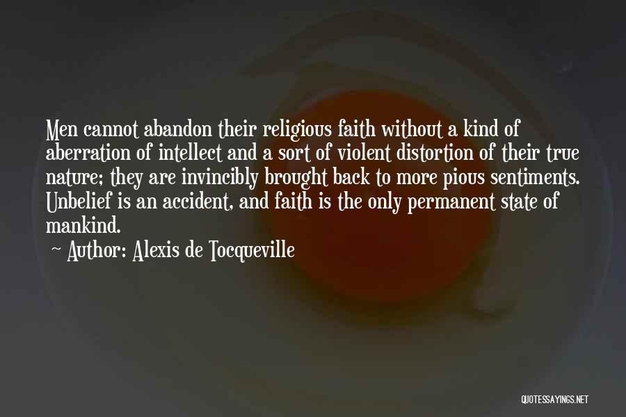 Alexis De Tocqueville Quotes: Men Cannot Abandon Their Religious Faith Without A Kind Of Aberration Of Intellect And A Sort Of Violent Distortion Of