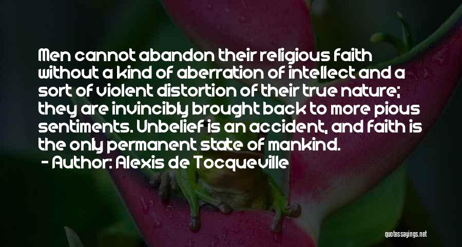 Alexis De Tocqueville Quotes: Men Cannot Abandon Their Religious Faith Without A Kind Of Aberration Of Intellect And A Sort Of Violent Distortion Of