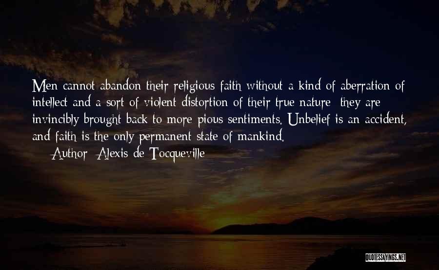 Alexis De Tocqueville Quotes: Men Cannot Abandon Their Religious Faith Without A Kind Of Aberration Of Intellect And A Sort Of Violent Distortion Of