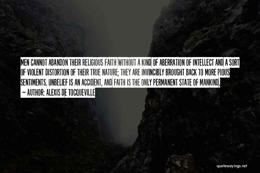 Alexis De Tocqueville Quotes: Men Cannot Abandon Their Religious Faith Without A Kind Of Aberration Of Intellect And A Sort Of Violent Distortion Of