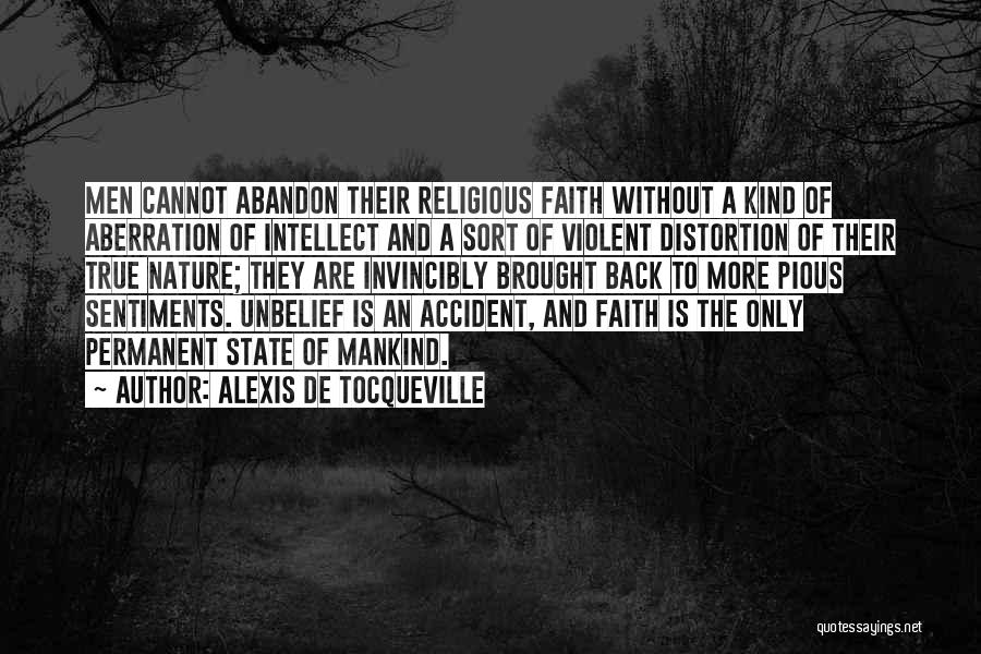 Alexis De Tocqueville Quotes: Men Cannot Abandon Their Religious Faith Without A Kind Of Aberration Of Intellect And A Sort Of Violent Distortion Of