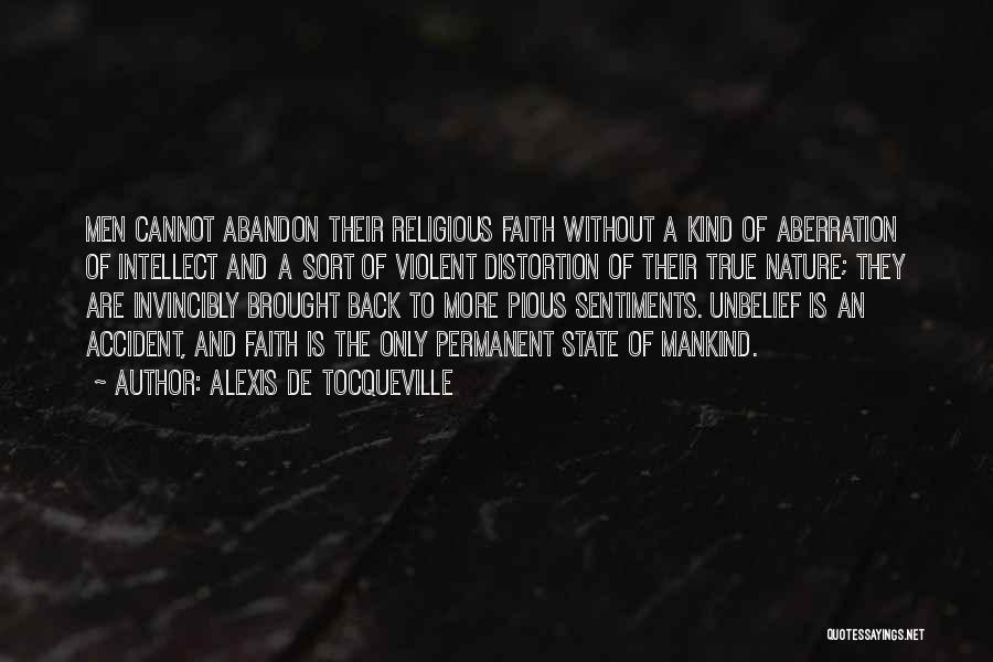 Alexis De Tocqueville Quotes: Men Cannot Abandon Their Religious Faith Without A Kind Of Aberration Of Intellect And A Sort Of Violent Distortion Of