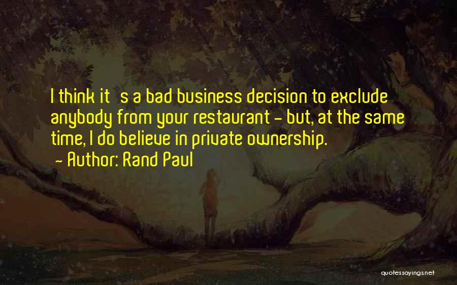 Rand Paul Quotes: I Think It's A Bad Business Decision To Exclude Anybody From Your Restaurant - But, At The Same Time, I