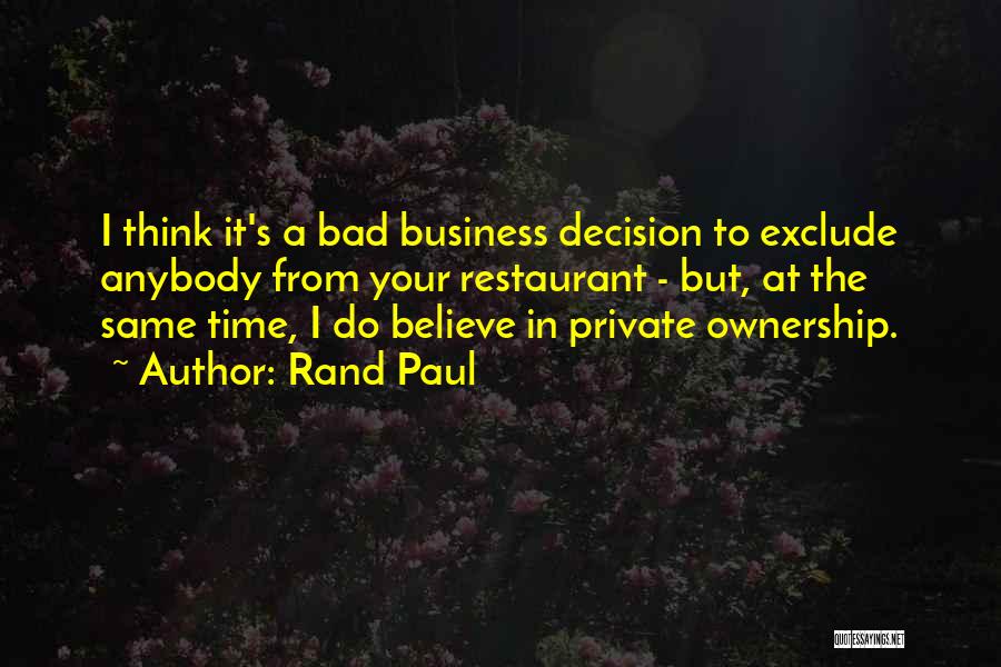 Rand Paul Quotes: I Think It's A Bad Business Decision To Exclude Anybody From Your Restaurant - But, At The Same Time, I