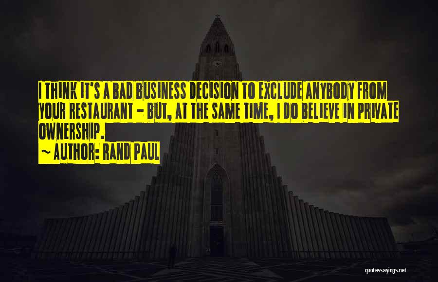 Rand Paul Quotes: I Think It's A Bad Business Decision To Exclude Anybody From Your Restaurant - But, At The Same Time, I