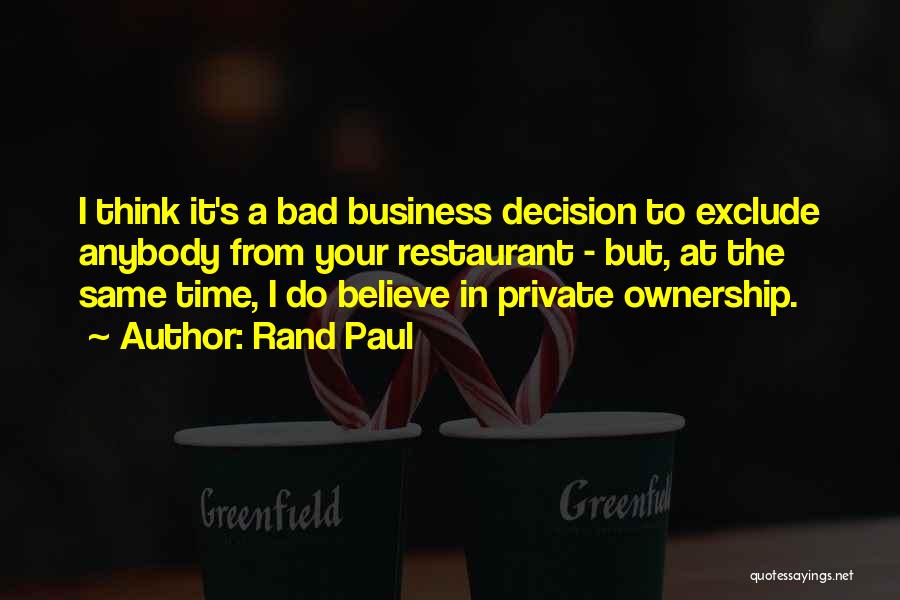 Rand Paul Quotes: I Think It's A Bad Business Decision To Exclude Anybody From Your Restaurant - But, At The Same Time, I