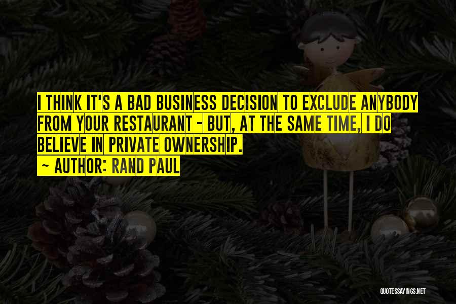 Rand Paul Quotes: I Think It's A Bad Business Decision To Exclude Anybody From Your Restaurant - But, At The Same Time, I